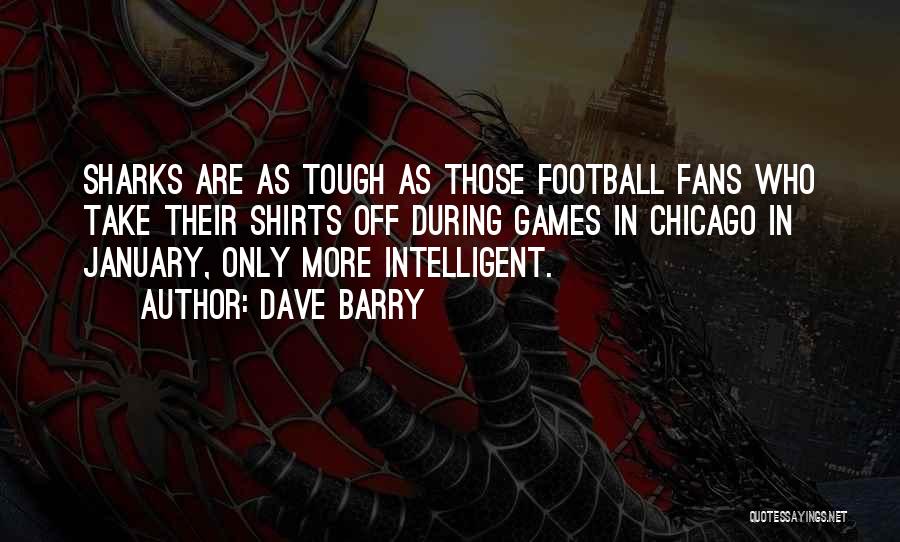 Dave Barry Quotes: Sharks Are As Tough As Those Football Fans Who Take Their Shirts Off During Games In Chicago In January, Only