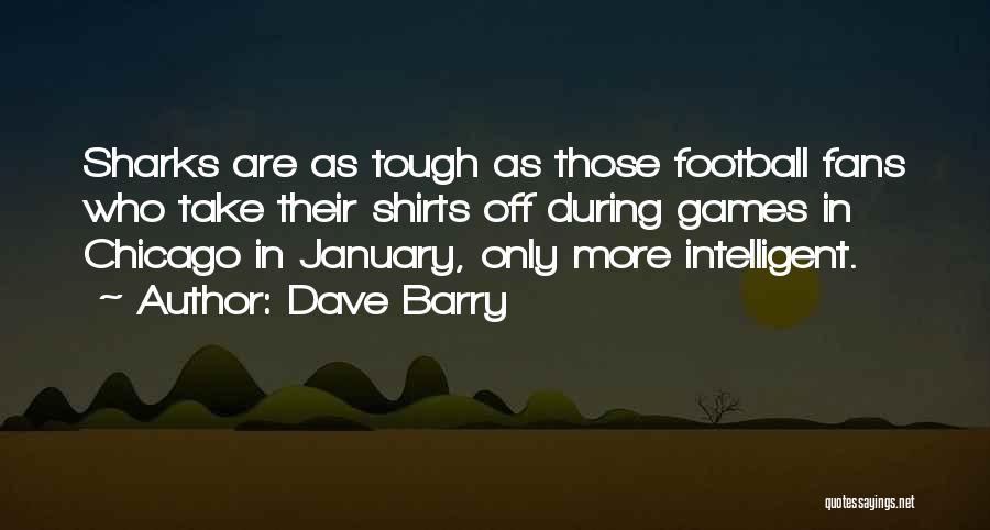 Dave Barry Quotes: Sharks Are As Tough As Those Football Fans Who Take Their Shirts Off During Games In Chicago In January, Only
