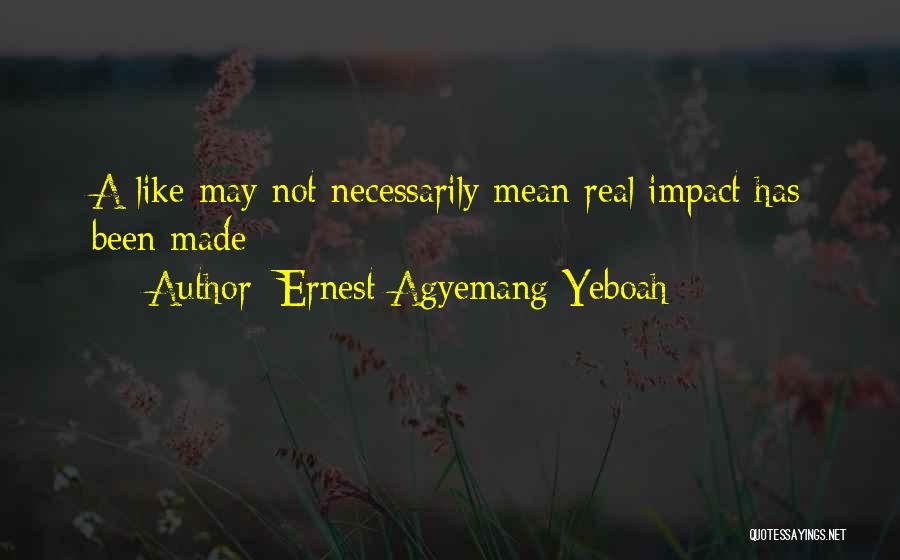 Ernest Agyemang Yeboah Quotes: A Like May Not Necessarily Mean Real Impact Has Been Made