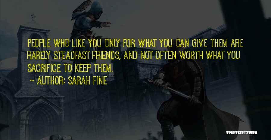 Sarah Fine Quotes: People Who Like You Only For What You Can Give Them Are Rarely Steadfast Friends, And Not Often Worth What