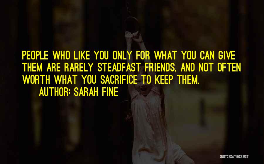 Sarah Fine Quotes: People Who Like You Only For What You Can Give Them Are Rarely Steadfast Friends, And Not Often Worth What