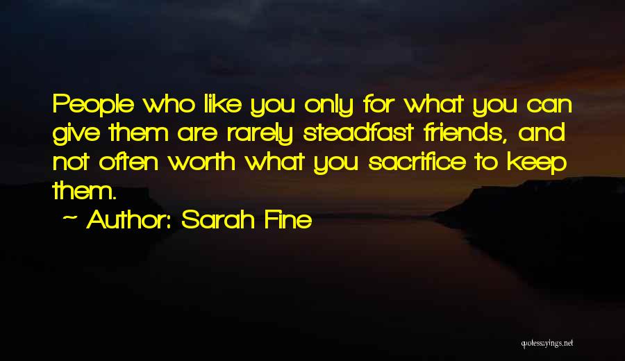 Sarah Fine Quotes: People Who Like You Only For What You Can Give Them Are Rarely Steadfast Friends, And Not Often Worth What