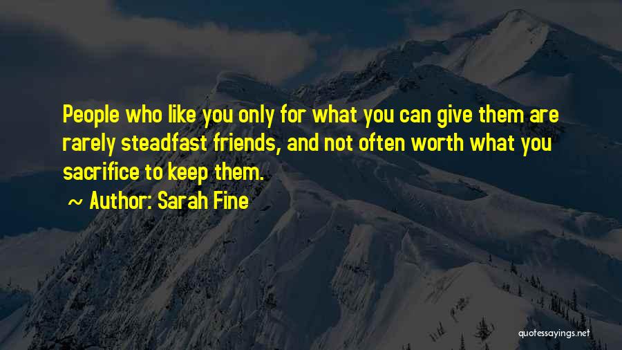 Sarah Fine Quotes: People Who Like You Only For What You Can Give Them Are Rarely Steadfast Friends, And Not Often Worth What