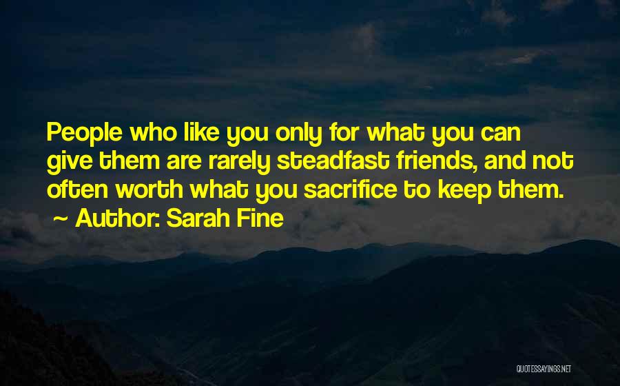 Sarah Fine Quotes: People Who Like You Only For What You Can Give Them Are Rarely Steadfast Friends, And Not Often Worth What