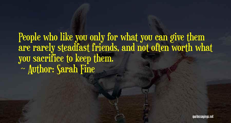 Sarah Fine Quotes: People Who Like You Only For What You Can Give Them Are Rarely Steadfast Friends, And Not Often Worth What