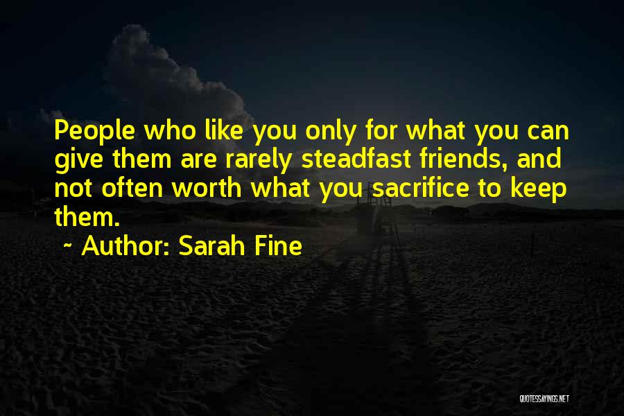 Sarah Fine Quotes: People Who Like You Only For What You Can Give Them Are Rarely Steadfast Friends, And Not Often Worth What