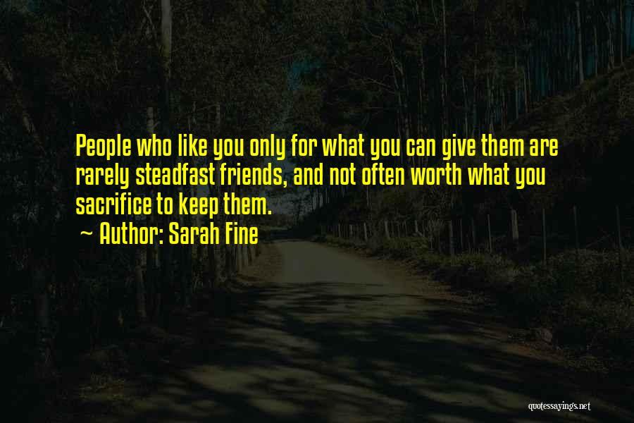 Sarah Fine Quotes: People Who Like You Only For What You Can Give Them Are Rarely Steadfast Friends, And Not Often Worth What