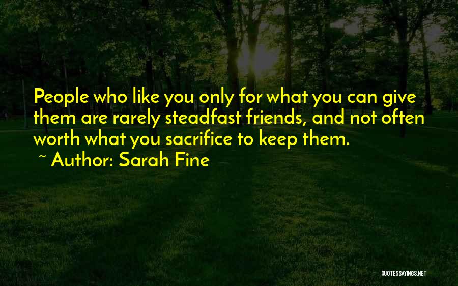 Sarah Fine Quotes: People Who Like You Only For What You Can Give Them Are Rarely Steadfast Friends, And Not Often Worth What