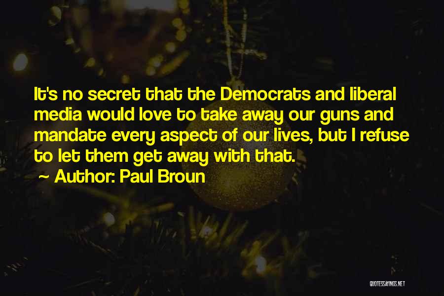 Paul Broun Quotes: It's No Secret That The Democrats And Liberal Media Would Love To Take Away Our Guns And Mandate Every Aspect