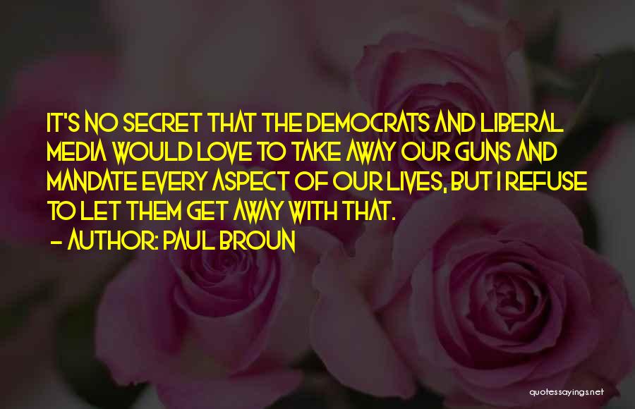Paul Broun Quotes: It's No Secret That The Democrats And Liberal Media Would Love To Take Away Our Guns And Mandate Every Aspect