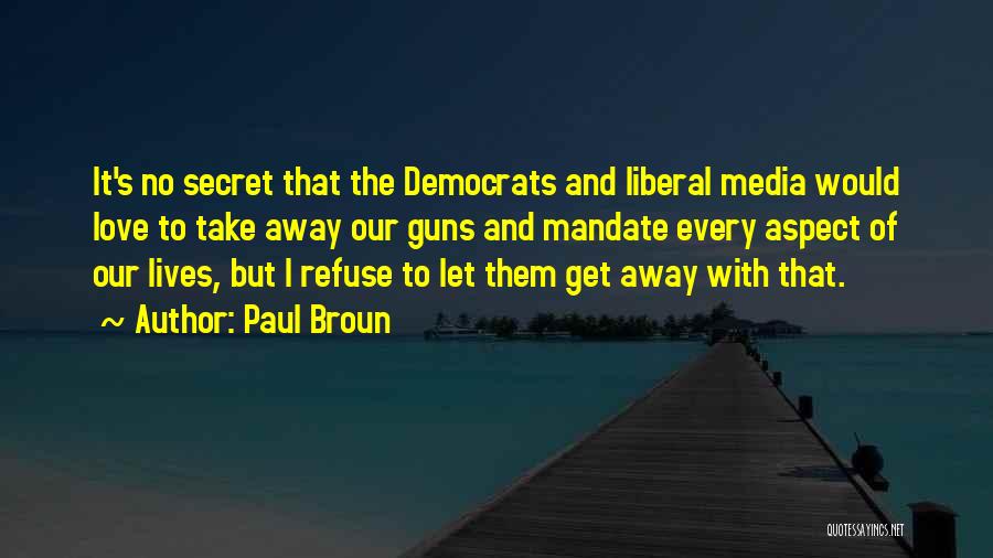 Paul Broun Quotes: It's No Secret That The Democrats And Liberal Media Would Love To Take Away Our Guns And Mandate Every Aspect