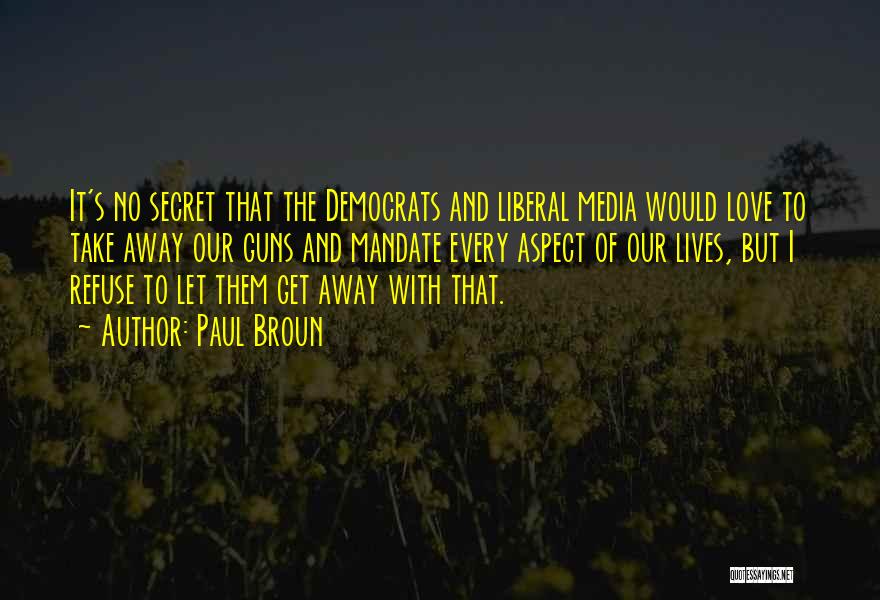 Paul Broun Quotes: It's No Secret That The Democrats And Liberal Media Would Love To Take Away Our Guns And Mandate Every Aspect