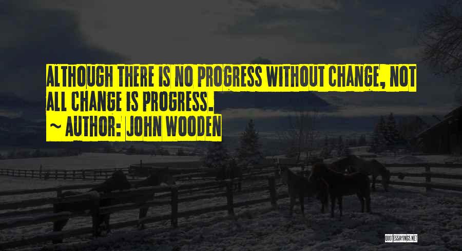 John Wooden Quotes: Although There Is No Progress Without Change, Not All Change Is Progress.