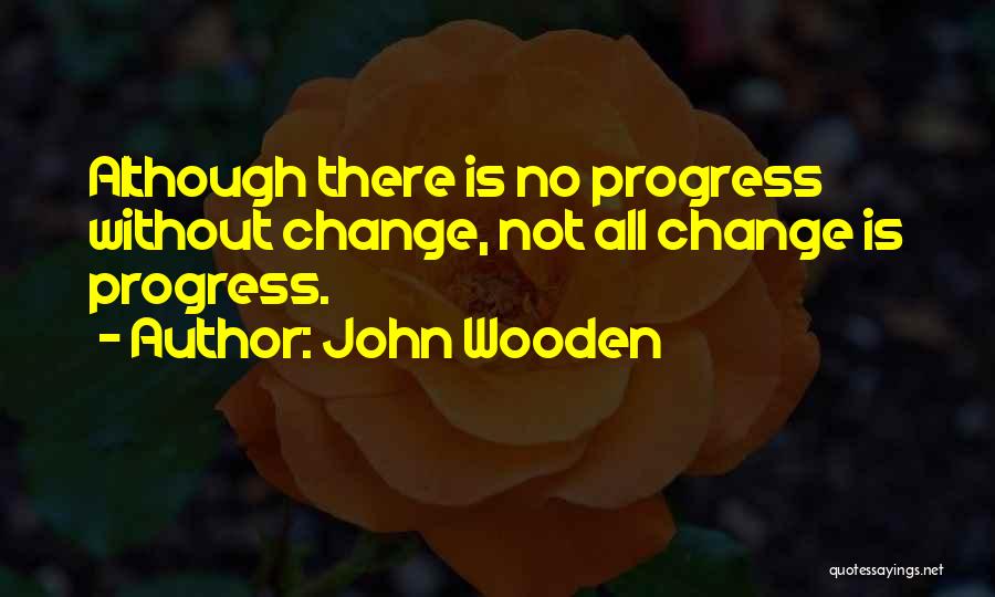 John Wooden Quotes: Although There Is No Progress Without Change, Not All Change Is Progress.