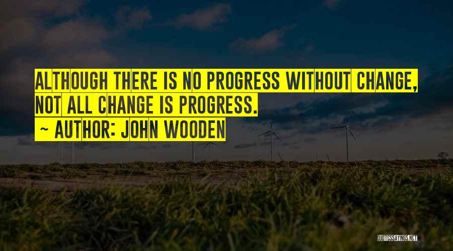 John Wooden Quotes: Although There Is No Progress Without Change, Not All Change Is Progress.