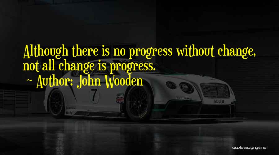 John Wooden Quotes: Although There Is No Progress Without Change, Not All Change Is Progress.