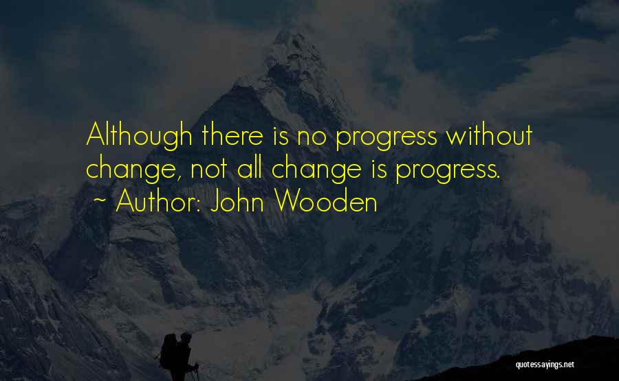 John Wooden Quotes: Although There Is No Progress Without Change, Not All Change Is Progress.