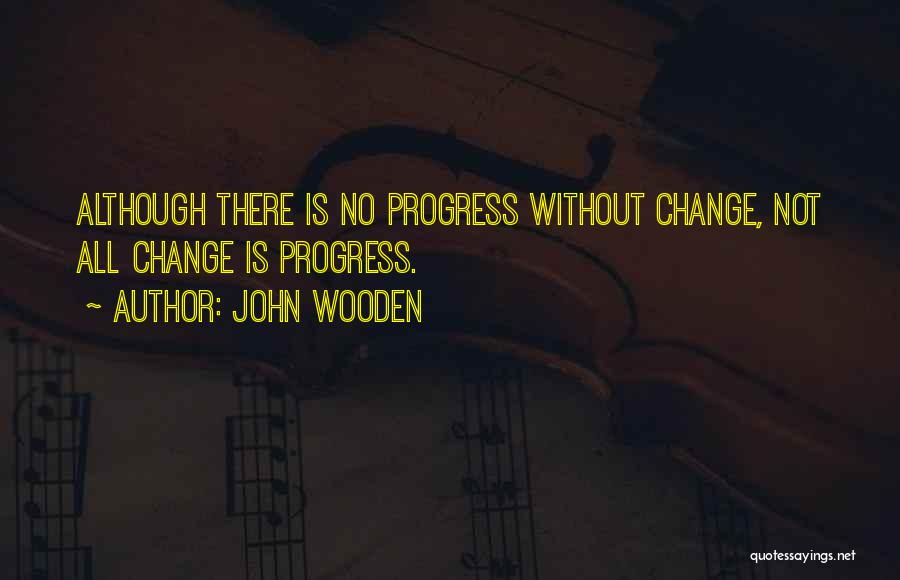 John Wooden Quotes: Although There Is No Progress Without Change, Not All Change Is Progress.