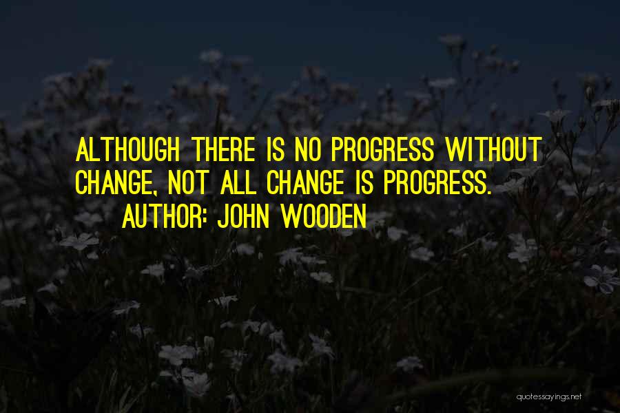 John Wooden Quotes: Although There Is No Progress Without Change, Not All Change Is Progress.