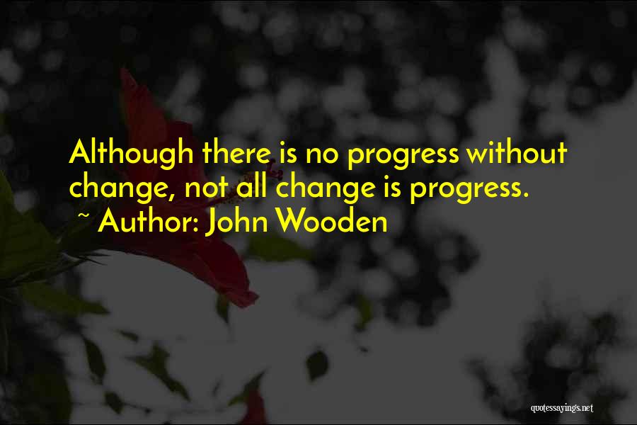 John Wooden Quotes: Although There Is No Progress Without Change, Not All Change Is Progress.
