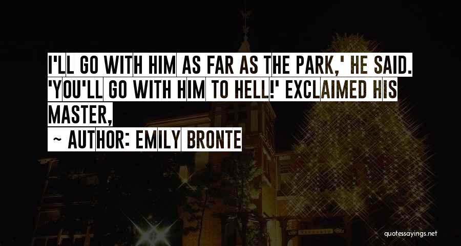 Emily Bronte Quotes: I'll Go With Him As Far As The Park,' He Said. 'you'll Go With Him To Hell!' Exclaimed His Master,