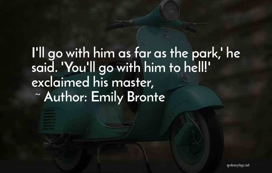 Emily Bronte Quotes: I'll Go With Him As Far As The Park,' He Said. 'you'll Go With Him To Hell!' Exclaimed His Master,