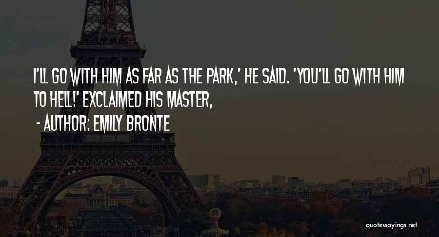 Emily Bronte Quotes: I'll Go With Him As Far As The Park,' He Said. 'you'll Go With Him To Hell!' Exclaimed His Master,