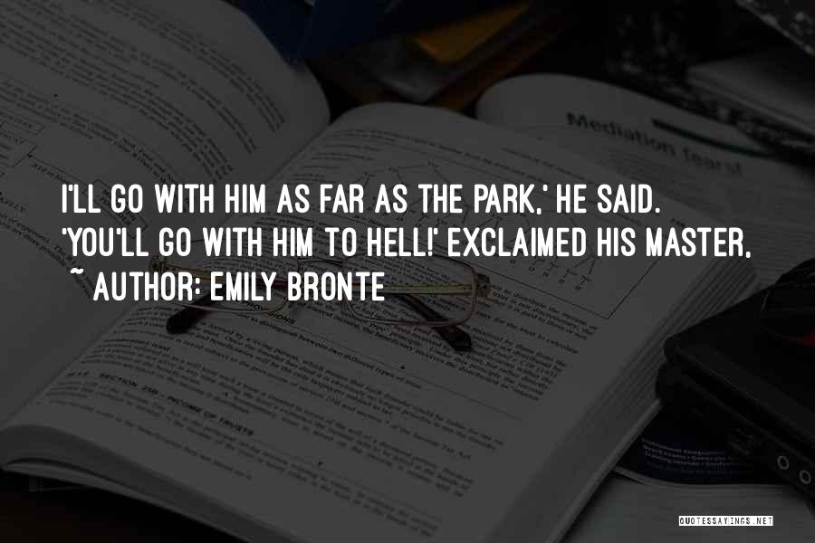 Emily Bronte Quotes: I'll Go With Him As Far As The Park,' He Said. 'you'll Go With Him To Hell!' Exclaimed His Master,