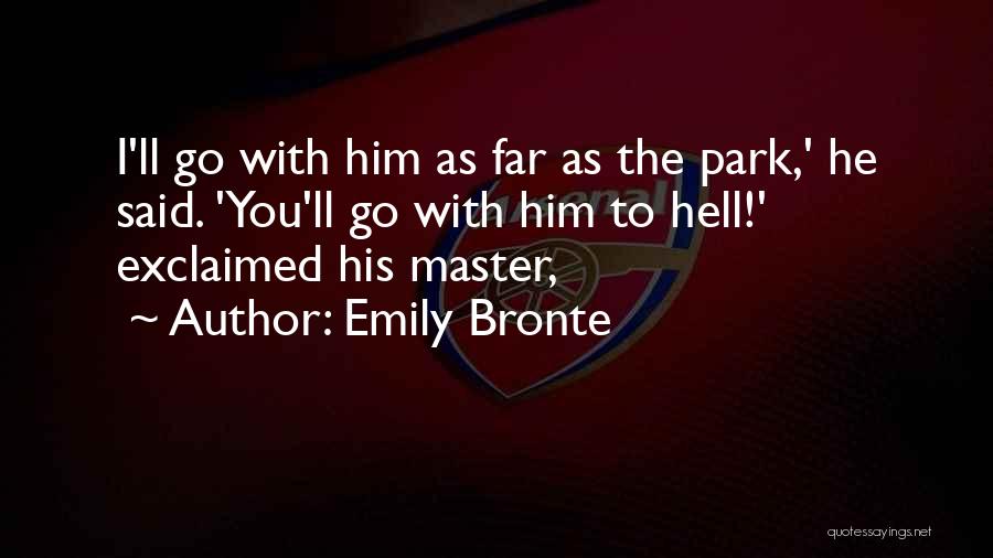 Emily Bronte Quotes: I'll Go With Him As Far As The Park,' He Said. 'you'll Go With Him To Hell!' Exclaimed His Master,