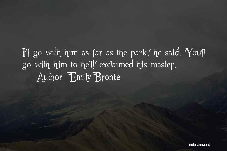 Emily Bronte Quotes: I'll Go With Him As Far As The Park,' He Said. 'you'll Go With Him To Hell!' Exclaimed His Master,