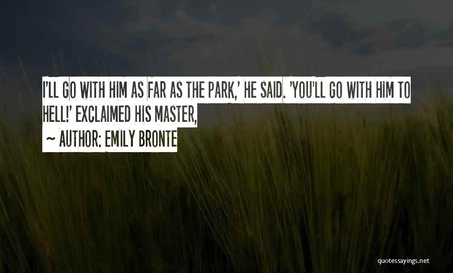 Emily Bronte Quotes: I'll Go With Him As Far As The Park,' He Said. 'you'll Go With Him To Hell!' Exclaimed His Master,