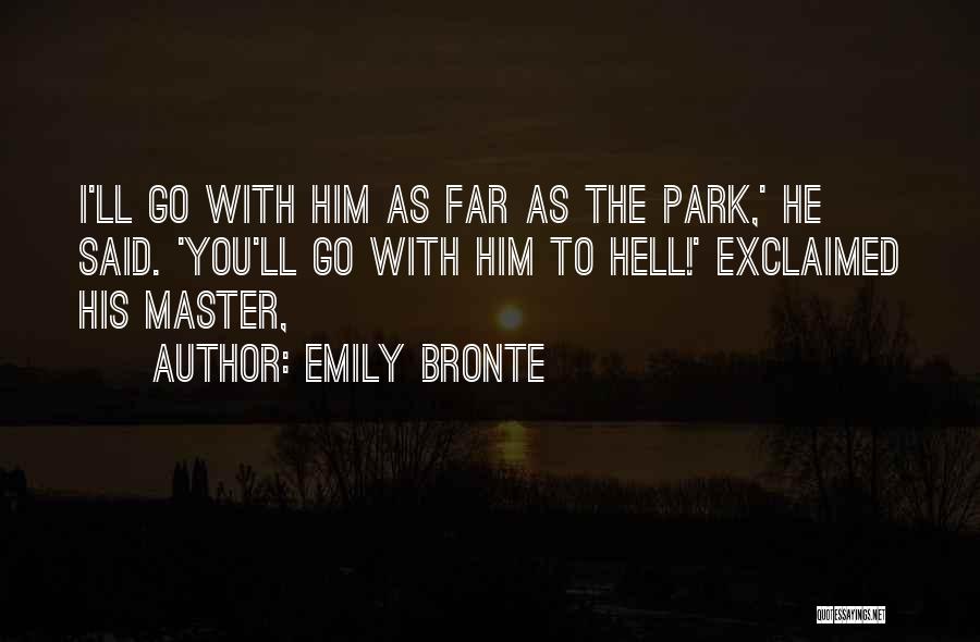 Emily Bronte Quotes: I'll Go With Him As Far As The Park,' He Said. 'you'll Go With Him To Hell!' Exclaimed His Master,