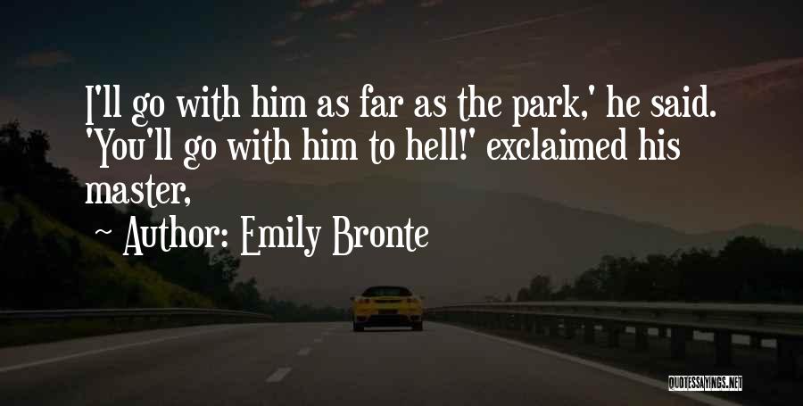 Emily Bronte Quotes: I'll Go With Him As Far As The Park,' He Said. 'you'll Go With Him To Hell!' Exclaimed His Master,