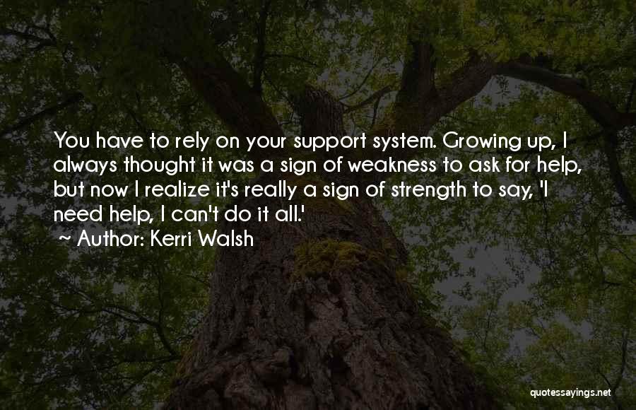 Kerri Walsh Quotes: You Have To Rely On Your Support System. Growing Up, I Always Thought It Was A Sign Of Weakness To