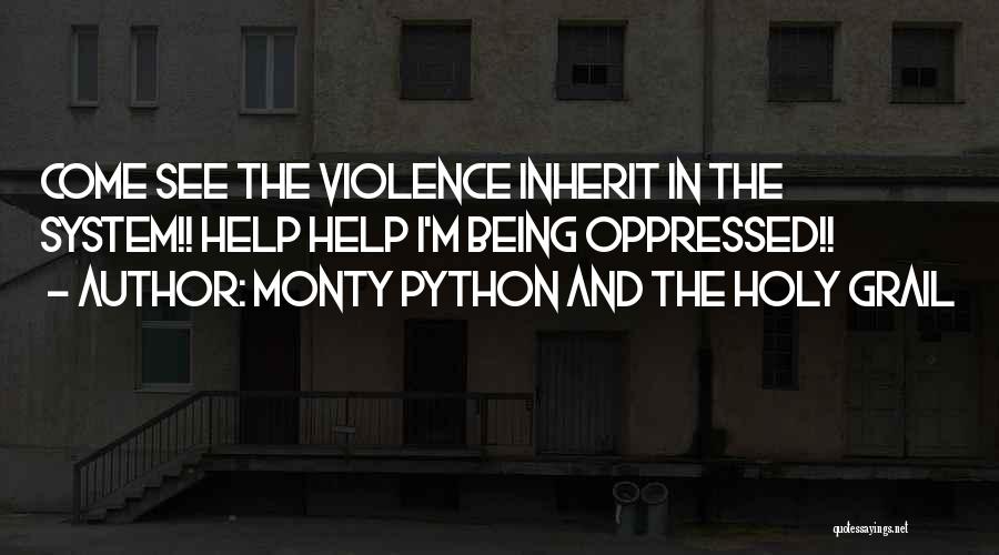 Monty Python And The Holy Grail Quotes: Come See The Violence Inherit In The System!! Help Help I'm Being Oppressed!!