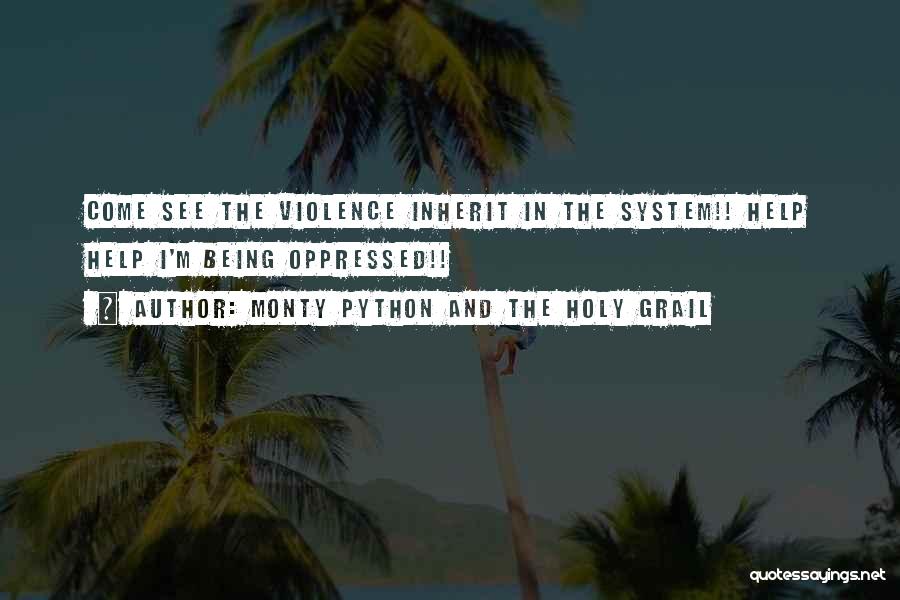 Monty Python And The Holy Grail Quotes: Come See The Violence Inherit In The System!! Help Help I'm Being Oppressed!!