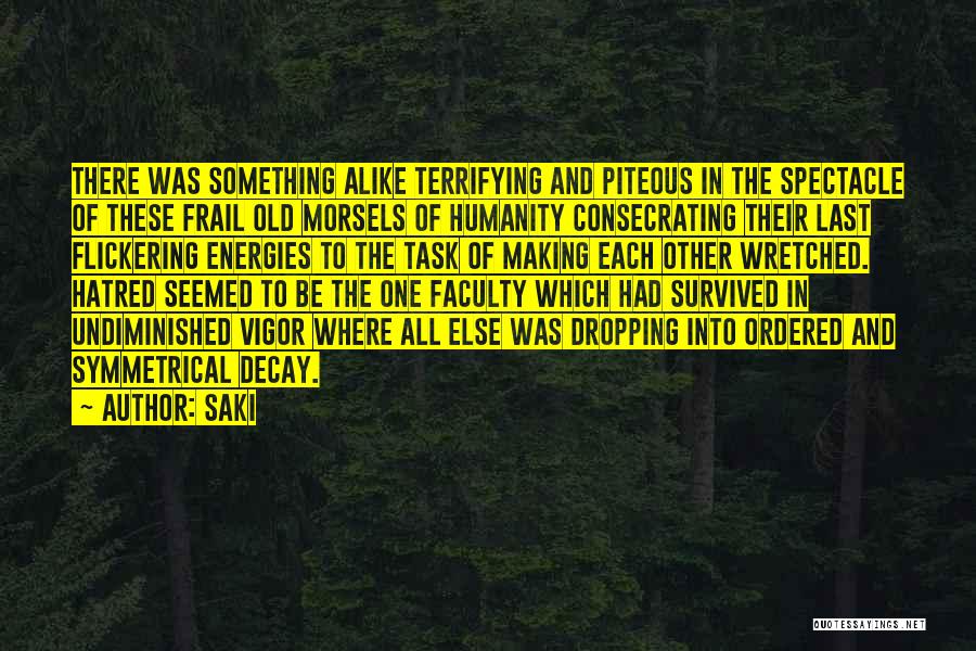 Saki Quotes: There Was Something Alike Terrifying And Piteous In The Spectacle Of These Frail Old Morsels Of Humanity Consecrating Their Last