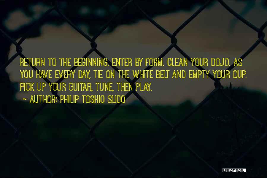 Philip Toshio Sudo Quotes: Return To The Beginning. Enter By Form. Clean Your Dojo. As You Have Every Day, Tie On The White Belt