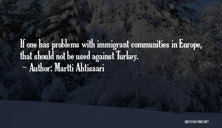 Martti Ahtisaari Quotes: If One Has Problems With Immigrant Communities In Europe, That Should Not Be Used Against Turkey.