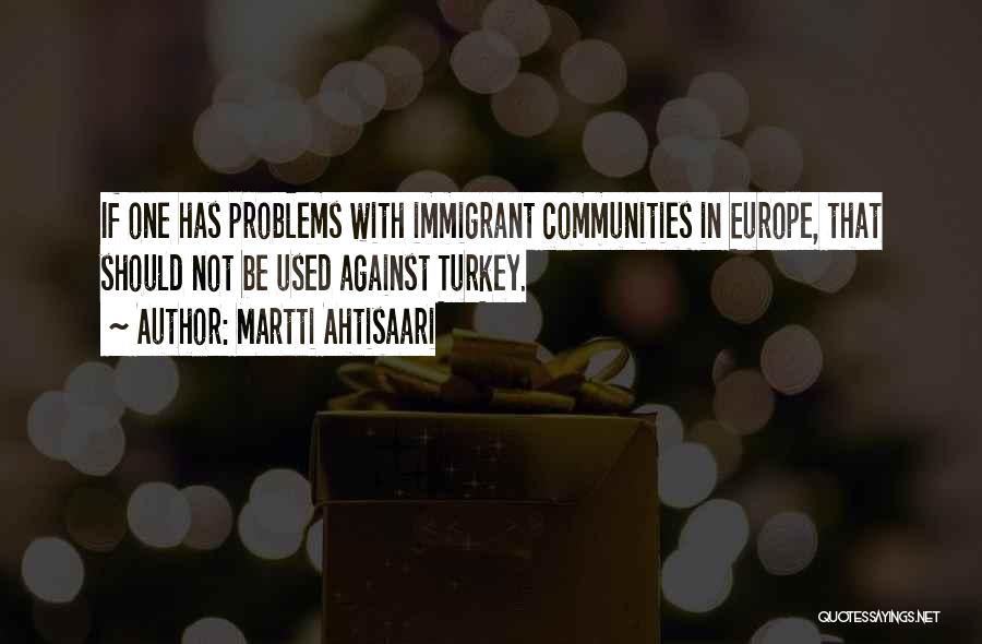 Martti Ahtisaari Quotes: If One Has Problems With Immigrant Communities In Europe, That Should Not Be Used Against Turkey.