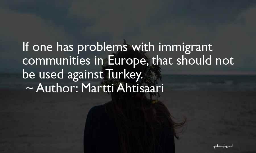 Martti Ahtisaari Quotes: If One Has Problems With Immigrant Communities In Europe, That Should Not Be Used Against Turkey.