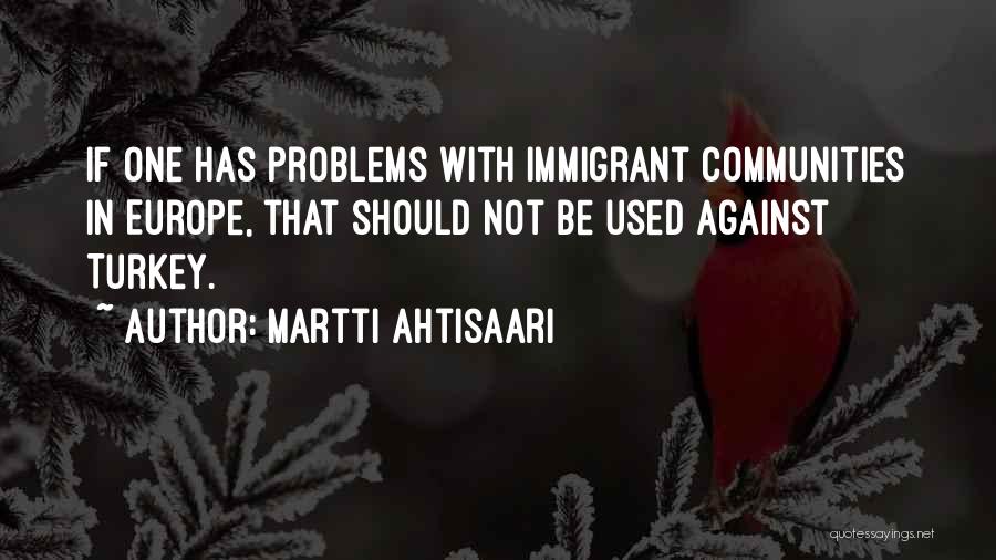 Martti Ahtisaari Quotes: If One Has Problems With Immigrant Communities In Europe, That Should Not Be Used Against Turkey.