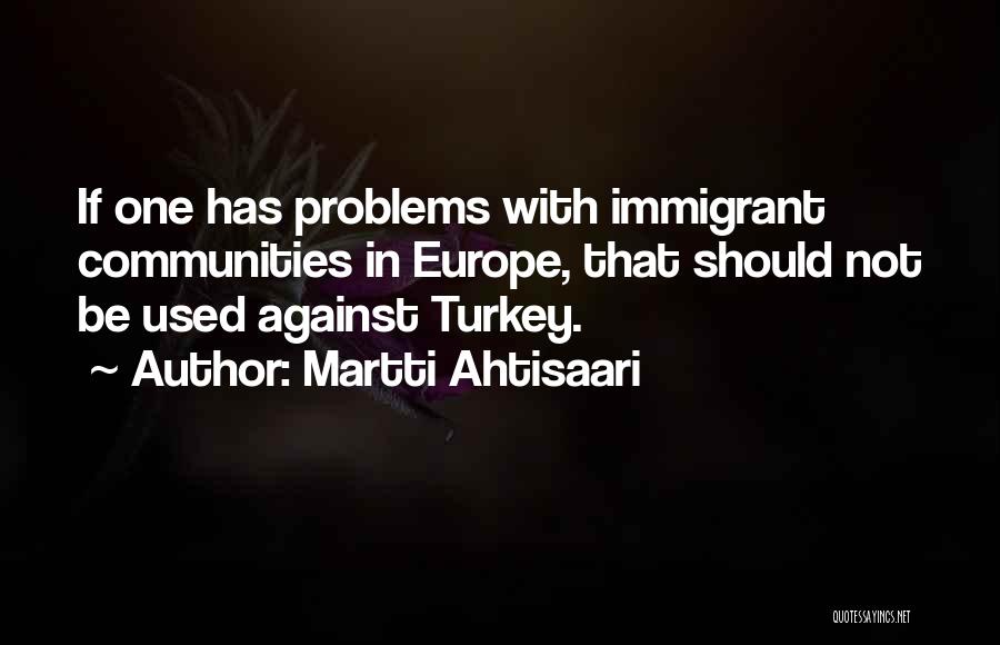 Martti Ahtisaari Quotes: If One Has Problems With Immigrant Communities In Europe, That Should Not Be Used Against Turkey.