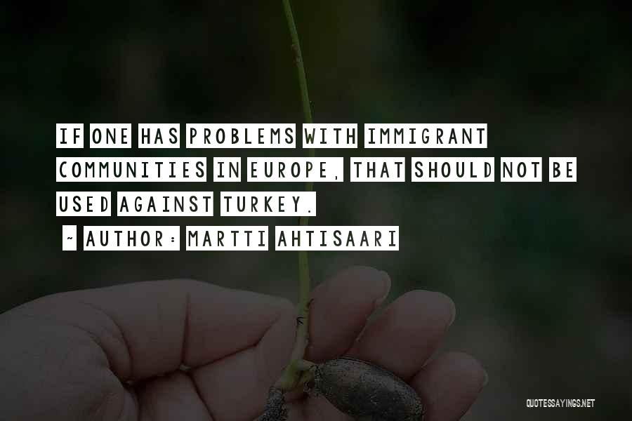 Martti Ahtisaari Quotes: If One Has Problems With Immigrant Communities In Europe, That Should Not Be Used Against Turkey.