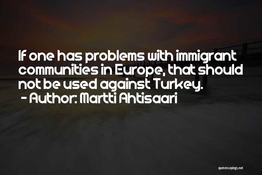 Martti Ahtisaari Quotes: If One Has Problems With Immigrant Communities In Europe, That Should Not Be Used Against Turkey.