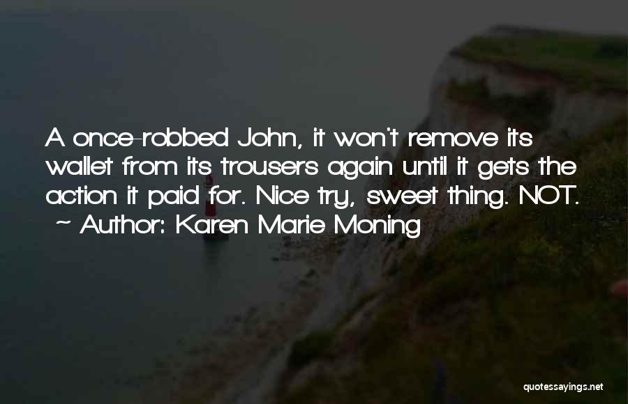 Karen Marie Moning Quotes: A Once-robbed John, It Won't Remove Its Wallet From Its Trousers Again Until It Gets The Action It Paid For.