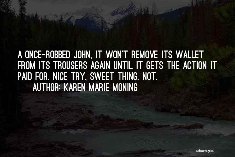 Karen Marie Moning Quotes: A Once-robbed John, It Won't Remove Its Wallet From Its Trousers Again Until It Gets The Action It Paid For.