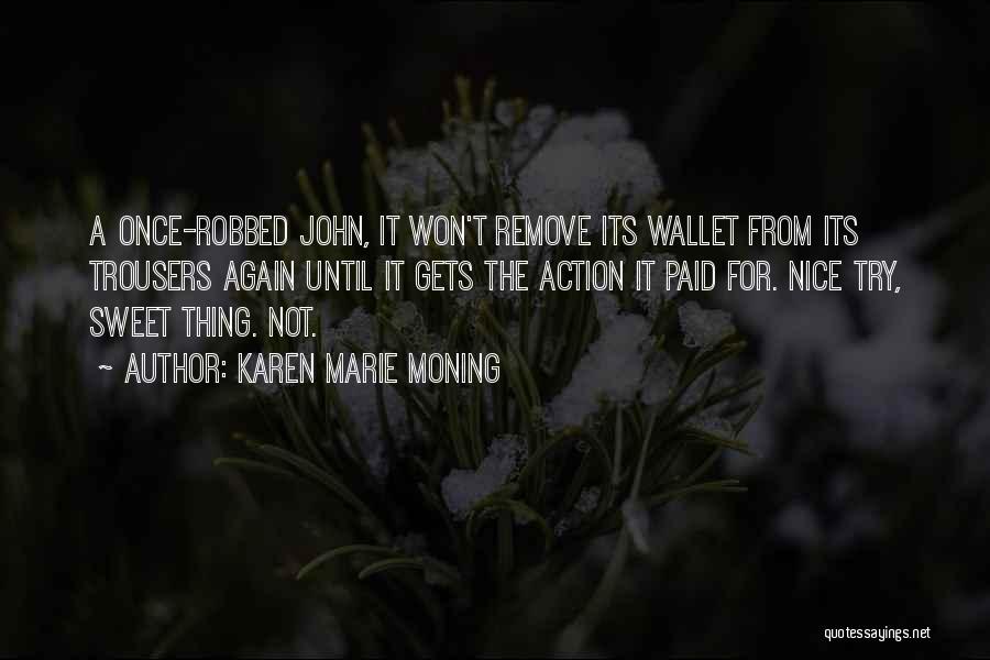 Karen Marie Moning Quotes: A Once-robbed John, It Won't Remove Its Wallet From Its Trousers Again Until It Gets The Action It Paid For.