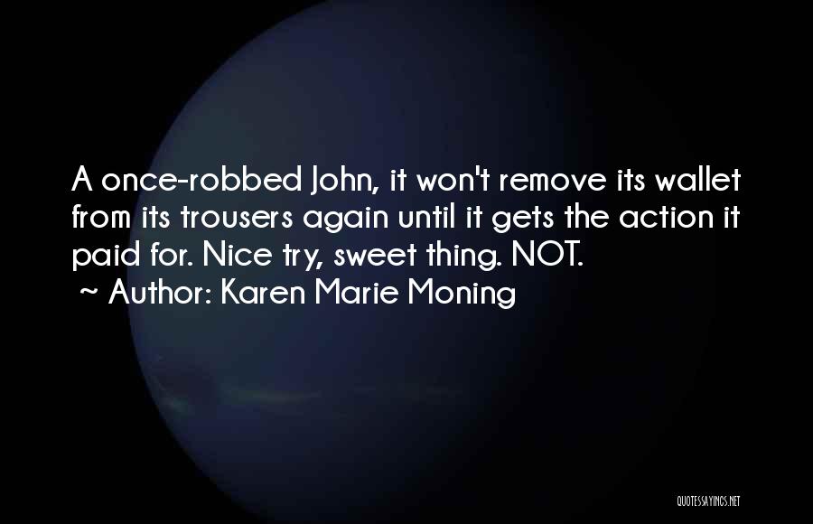 Karen Marie Moning Quotes: A Once-robbed John, It Won't Remove Its Wallet From Its Trousers Again Until It Gets The Action It Paid For.