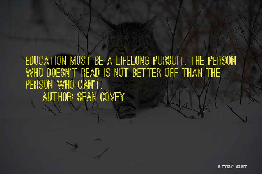 Sean Covey Quotes: Education Must Be A Lifelong Pursuit. The Person Who Doesn't Read Is Not Better Off Than The Person Who Can't.